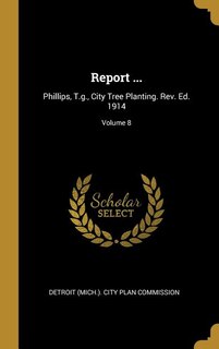 Report ...: Phillips, T.g., City Tree Planting. Rev. Ed. 1914; Volume 8
