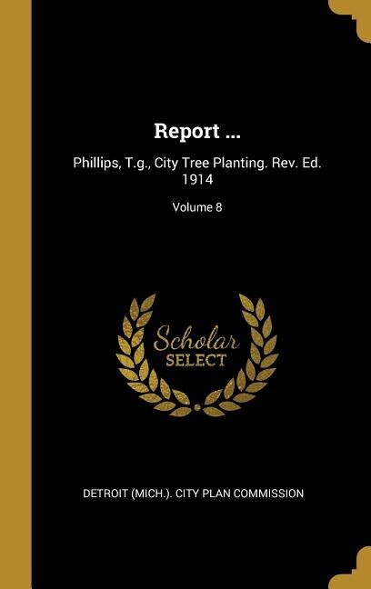 Report ...: Phillips, T.g., City Tree Planting. Rev. Ed. 1914; Volume 8