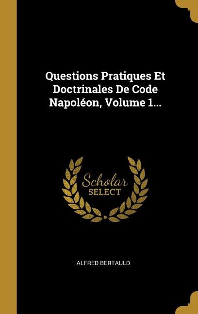Questions Pratiques Et Doctrinales De Code Napoléon, Volume 1...