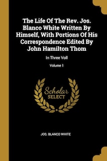Front cover_The Life Of The Rev. Jos. Blanco White Written By Himself, With Portions Of His Correspondence Edited By John Hamilton Thom