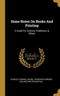 Some Notes On Books And Printing: A Guide For Authors, Publishers, & Others