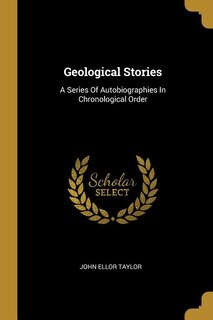 Geological Stories: A Series Of Autobiographies In Chronological Order