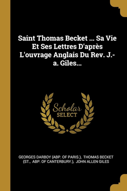 Front cover_Saint Thomas Becket ... Sa Vie Et Ses Lettres D'après L'ouvrage Anglais Du Rev. J.-a. Giles...