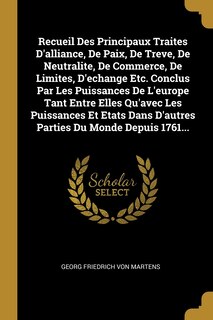 Front cover_Recueil Des Principaux Traites D'alliance, De Paix, De Treve, De Neutralite, De Commerce, De Limites, D'echange Etc. Conclus Par Les Puissances De L'europe Tant Entre Elles Qu'avec Les Puissances Et Etats Dans D'autres Parties Du Monde Depuis 1761...