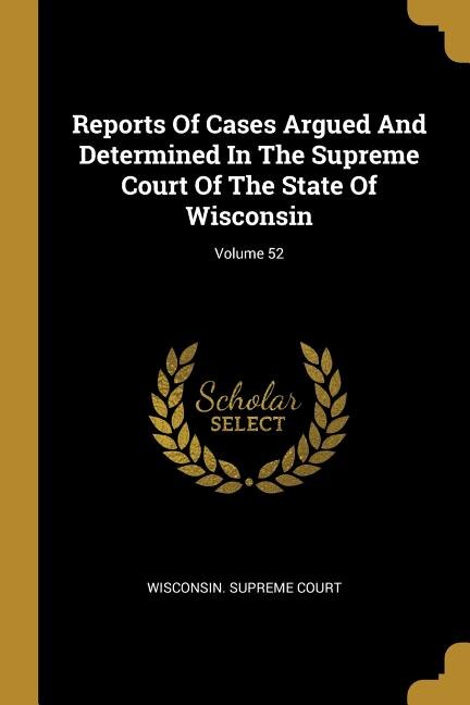Reports Of Cases Argued And Determined In The Supreme Court Of The State Of Wisconsin; Volume 52
