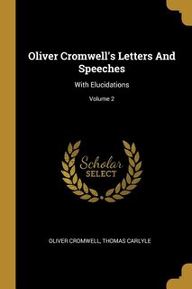 Oliver Cromwell's Letters And Speeches: With Elucidations; Volume 2
