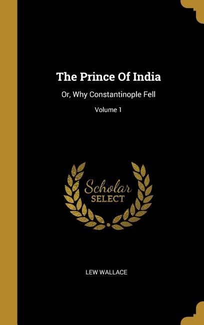 The Prince Of India: Or, Why Constantinople Fell; Volume 1