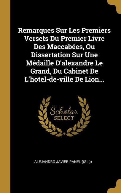 Front cover_Remarques Sur Les Premiers Versets Du Premier Livre Des Maccabées, Ou Dissertation Sur Une Médaille D'alexandre Le Grand, Du Cabinet De L'hotel-de-ville De Lion...