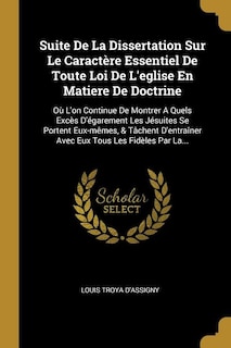 Suite De La Dissertation Sur Le Caractère Essentiel De Toute Loi De L'eglise En Matiere De Doctrine: Où L'on Continue De Montrer A Quels Excès D'égarement Les Jésuites Se Portent Eux-mêmes, & Tâchent