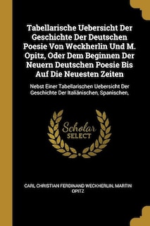 Front cover_Tabellarische Uebersicht Der Geschichte Der Deutschen Poesie Von Weckherlin Und M. Opitz, Oder Dem Beginnen Der Neuern Deutschen Poesie Bis Auf Die Neuesten Zeiten
