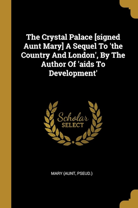 Front cover_The Crystal Palace [signed Aunt Mary] A Sequel To 'the Country And London', By The Author Of 'aids To Development'