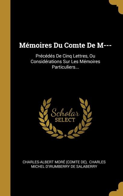 Mémoires Du Comte De M---: Précédés De Cinq Lettres, Ou Considérations Sur Les Mémoires Particuliers...