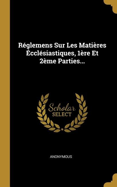 Couverture_Réglemens Sur Les Matières Écclésiastiques, 1ère Et 2ème Parties...