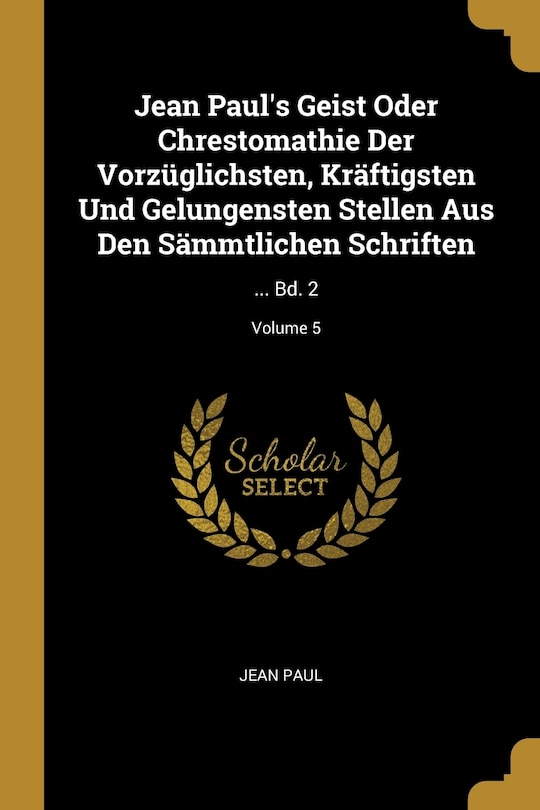 Front cover_Jean Paul's Geist Oder Chrestomathie Der Vorzüglichsten, Kräftigsten Und Gelungensten Stellen Aus Den Sämmtlichen Schriften