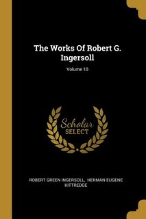 The Works Of Robert G. Ingersoll; Volume 10