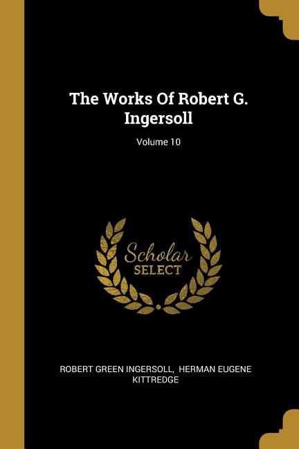 The Works Of Robert G. Ingersoll; Volume 10