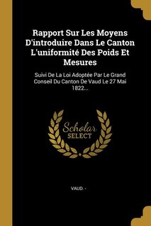 Rapport Sur Les Moyens D'introduire Dans Le Canton L'uniformité Des Poids Et Mesures: Suivi De La Loi Adoptée Par Le Grand Conseil Du Canton De Vaud Le 27 Mai 1822...