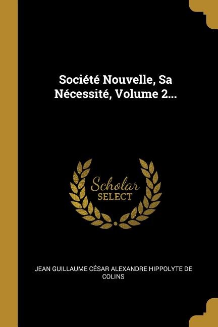 Front cover_Soci&eacute;t&eacute; Nouvelle, Sa N&eacute;cessit&eacute;, Volume 2...