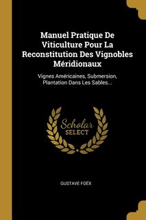Manuel Pratique De Viticulture Pour La Reconstitution Des Vignobles Méridionaux: Vignes Américaines, Submersion, Plantation Dans Les Sables...