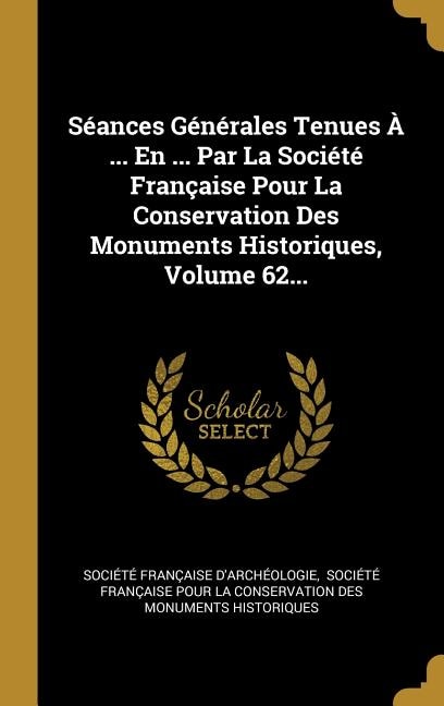 Séances Générales Tenues À ... En ... Par La Société Française Pour La Conservation Des Monuments Historiques, Volume 62...