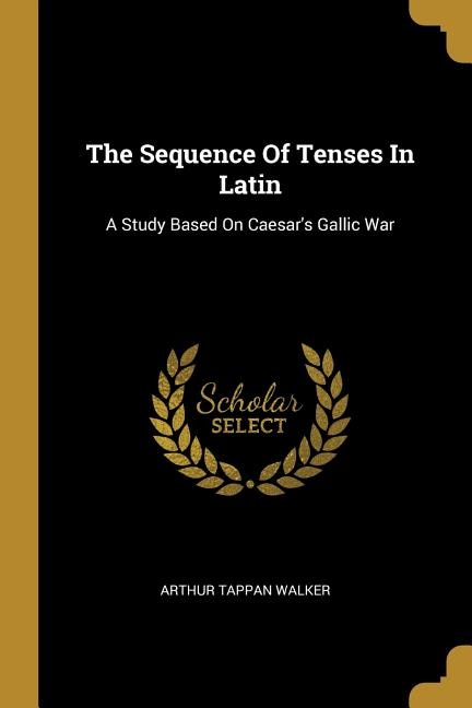 The Sequence Of Tenses In Latin: A Study Based On Caesar's Gallic War