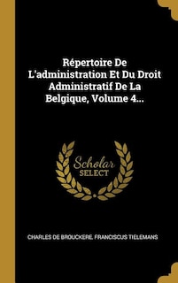 Front cover_Répertoire De L'administration Et Du Droit Administratif De La Belgique, Volume 4...