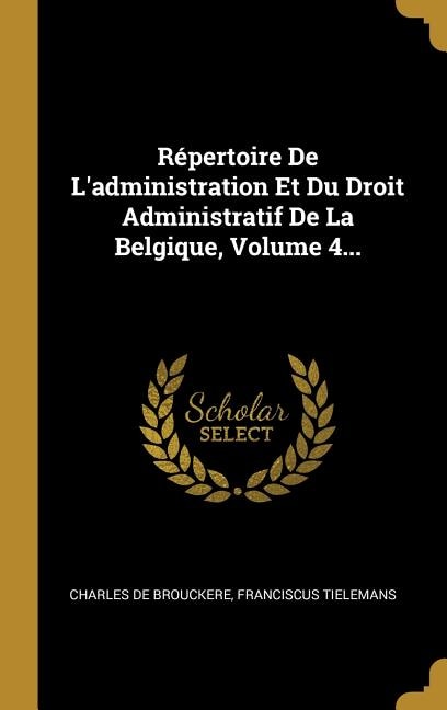Front cover_Répertoire De L'administration Et Du Droit Administratif De La Belgique, Volume 4...