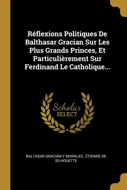 Front cover_Réflexions Politiques De Balthasar Gracian Sur Les Plus Grands Princes, Et Particulièrement Sur Ferdinand Le Catholique...