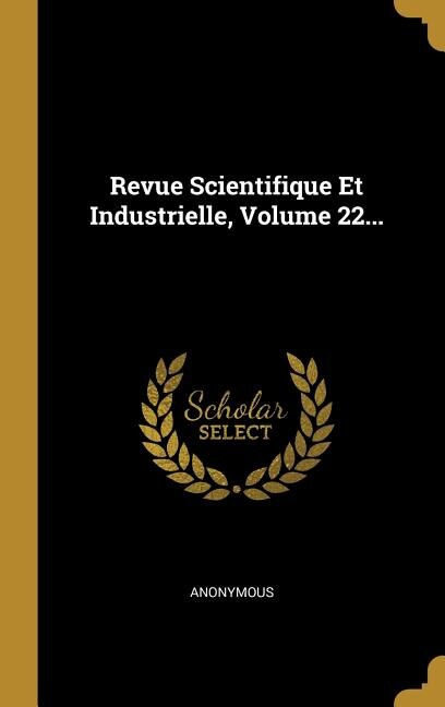 Revue Scientifique Et Industrielle, Volume 22...
