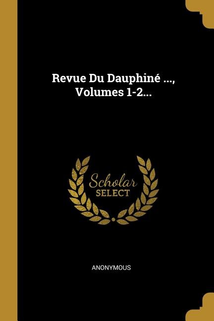 Revue Du Dauphiné ..., Volumes 1-2...