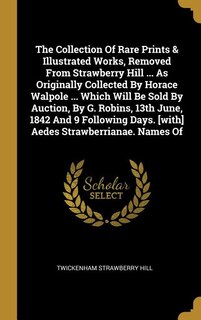 Couverture_The Collection Of Rare Prints & Illustrated Works, Removed From Strawberry Hill ... As Originally Collected By Horace Walpole ... Which Will Be Sold By Auction, By G. Robins, 13th June, 1842 And 9 Following Days. [with] Aedes Strawberrianae. Names Of