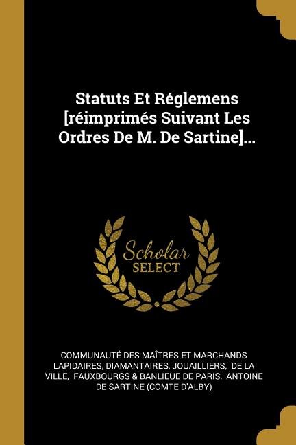 Front cover_Statuts Et R&eacute;glemens [r&eacute;imprim&eacute;s Suivant Les Ordres De M. De Sartine]...