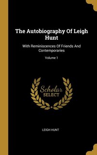 The Autobiography Of Leigh Hunt: With Reminiscences Of Friends And Contemporaries; Volume 1