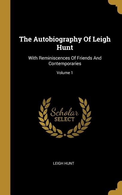 The Autobiography Of Leigh Hunt: With Reminiscences Of Friends And Contemporaries; Volume 1