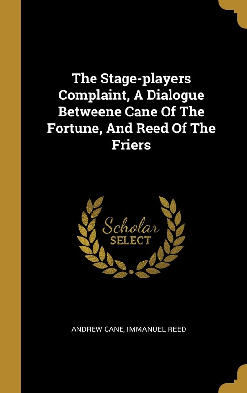 Front cover_The Stage-players Complaint, A Dialogue Betweene Cane Of The Fortune, And Reed Of The Friers