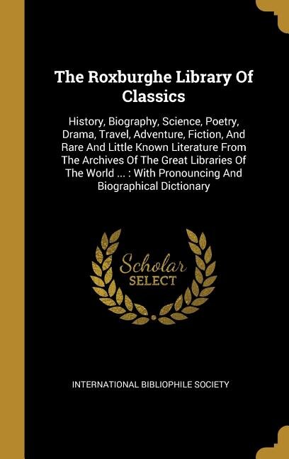 The Roxburghe Library Of Classics: History, Biography, Science, Poetry, Drama, Travel, Adventure, Fiction, And Rare And Little Known L