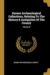 Couverture_Sussex Archaeological Collections, Relating To The History & Antiquities Of The County; Volume 28