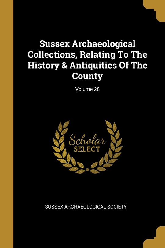 Couverture_Sussex Archaeological Collections, Relating To The History & Antiquities Of The County; Volume 28