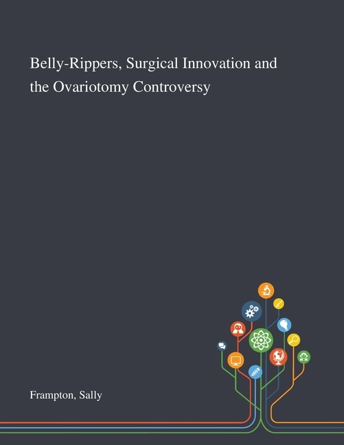 Couverture_Belly-Rippers, Surgical Innovation and the Ovariotomy Controversy
