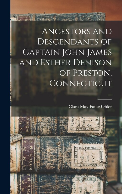 Front cover_Ancestors and Descendants of Captain John James and Esther Denison of Preston, Connecticut