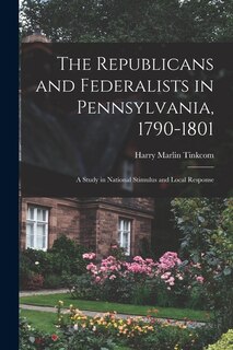 Front cover_The Republicans and Federalists in Pennsylvania, 1790-1801; a Study in National Stimulus and Local Response