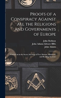 Proofs of a Conspiracy Against All the Religions and Governments of Europe: Carried on in the Secret Meetings of Free Masons, Illuminati, and Reading Societies