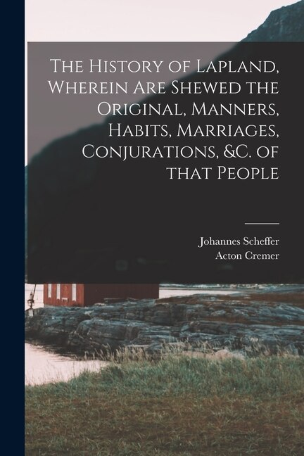 Couverture_The History of Lapland, Wherein Are Shewed the Original, Manners, Habits, Marriages, Conjurations, &c. of That People