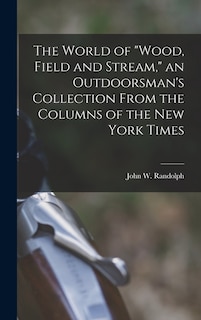 Front cover_The World of Wood, Field and Stream, an Outdoorsman's Collection From the Columns of the New York Times