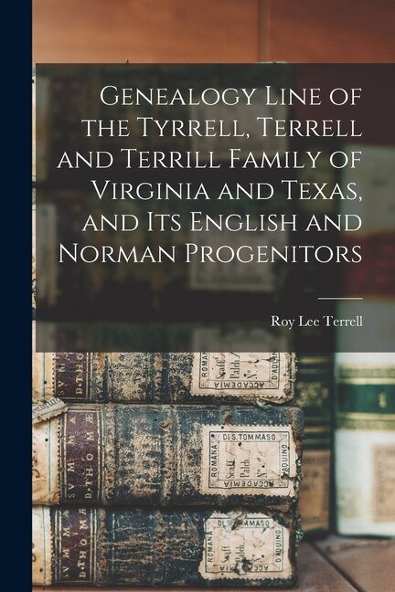 Front cover_Genealogy Line of the Tyrrell, Terrell and Terrill Family of Virginia and Texas, and Its English and Norman Progenitors