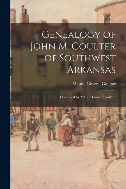Couverture_Genealogy of John M. Coulter of Southwest Arkansas; Compiled by Maude Graves Coulter.