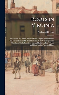 Couverture_Roots in Virginia; an Account of Captain Thomas Hale, Virginia Frontiersman, His Descendants and Related Families. With Genealogies and Sketches of Hale, Saunders, Lucke, Claiborne, Lacy, Tobin and Contributing Ancestral Lines