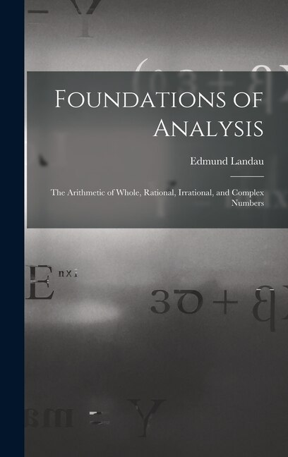 Couverture_Foundations of Analysis; the Arithmetic of Whole, Rational, Irrational, and Complex Numbers