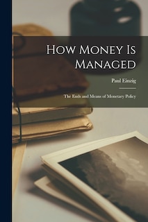 Front cover_How Money is Managed; the Ends and Means of Monetary Policy