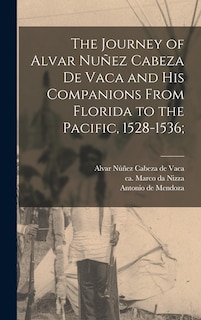 Front cover_The Journey of Alvar Nuñez Cabeza De Vaca and His Companions From Florida to the Pacific, 1528-1536;